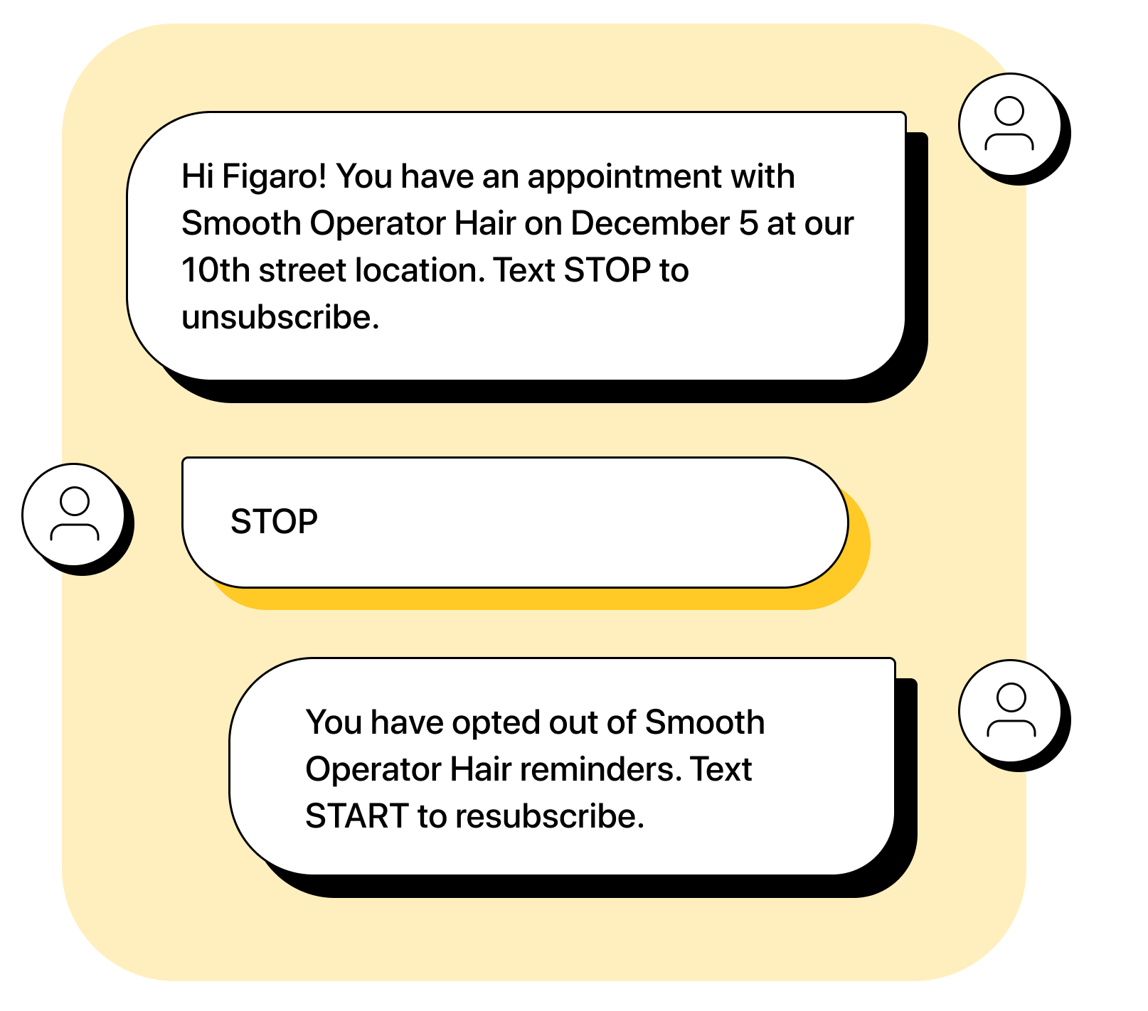 Business: Hi Figaro! You have an appointment with Smooth Operator Hair on December 5 at our 10th street location. Text END to unsubscribe. Figaro: END Business: You have opted out of Smooth Operator Hair reminders. Text START to resubscribe. 