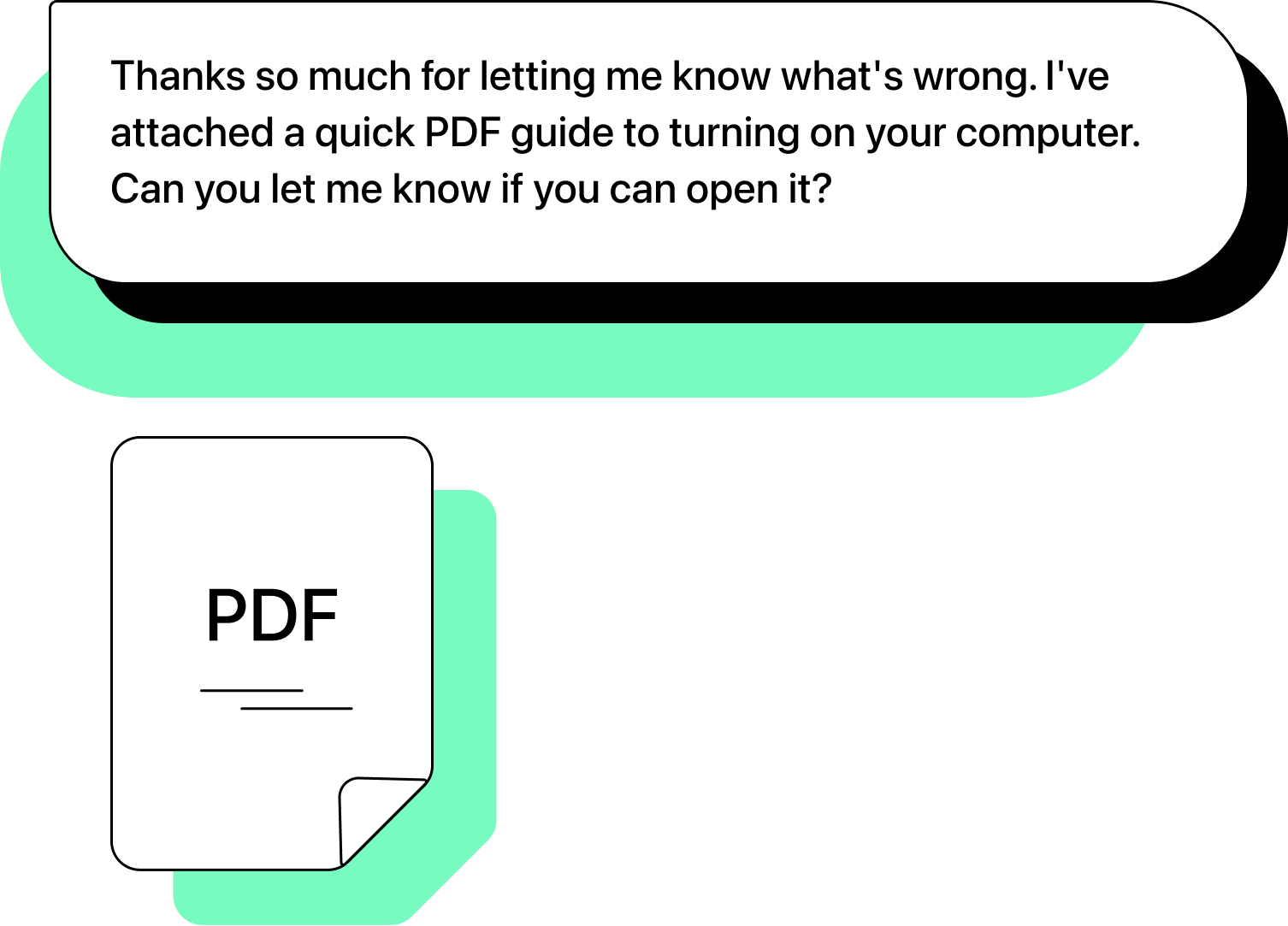 Business text with attached PDF that says: Thanks so much for letting me know what’s wrong. I’ve attached a quick PDF guide to turning on your computer. Can you let me know if you can open it?