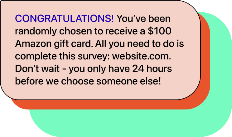 Chat bubble with text "CONGRATULATIONS! You’ve been randomly chosen to receive a $100 Amazon gift card. All you need to do is complete this survey: website.com. Don’t wait - you only have 24 hours before we choose someone else!"
