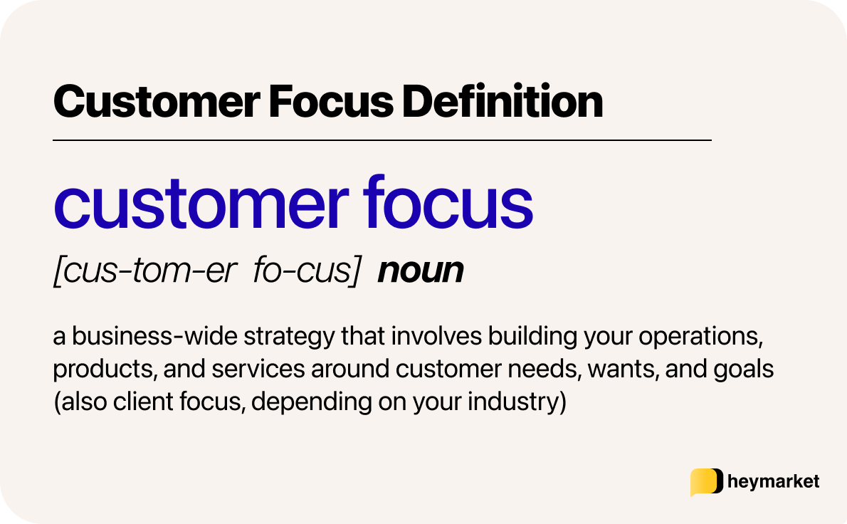 Customer focus definition: A business-wide strategy that involves building your operations, products, and services around customer needs, wants, and goals