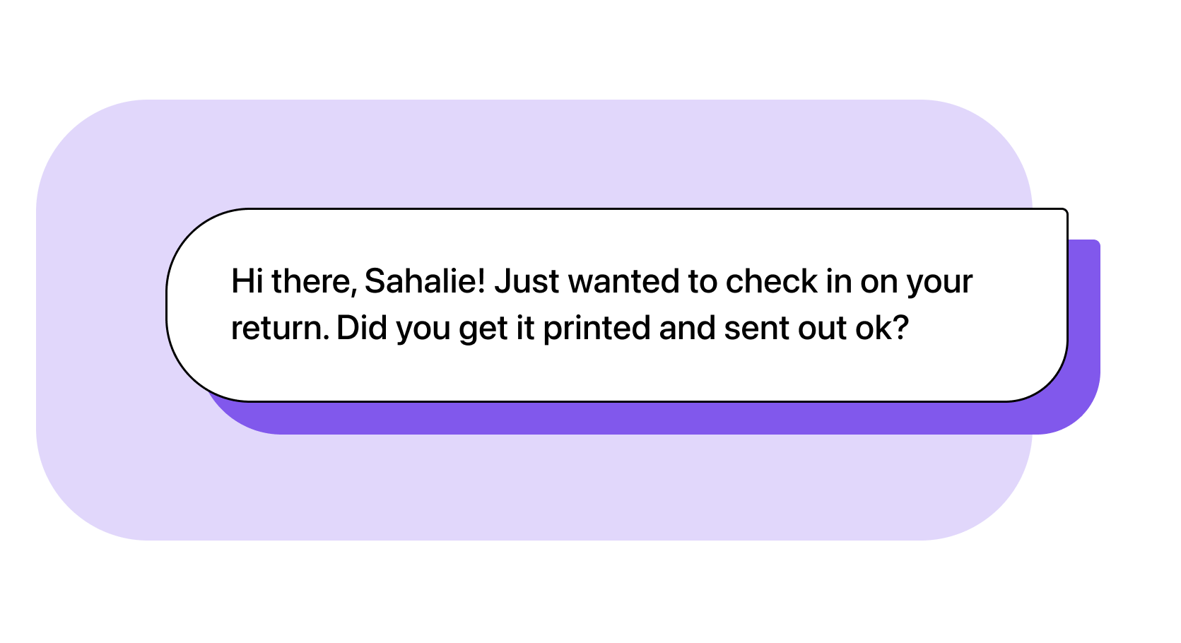 Agent: Hi there, Sahalie! Just wanted to check in on your return. Did you get it printed and sent out ok?