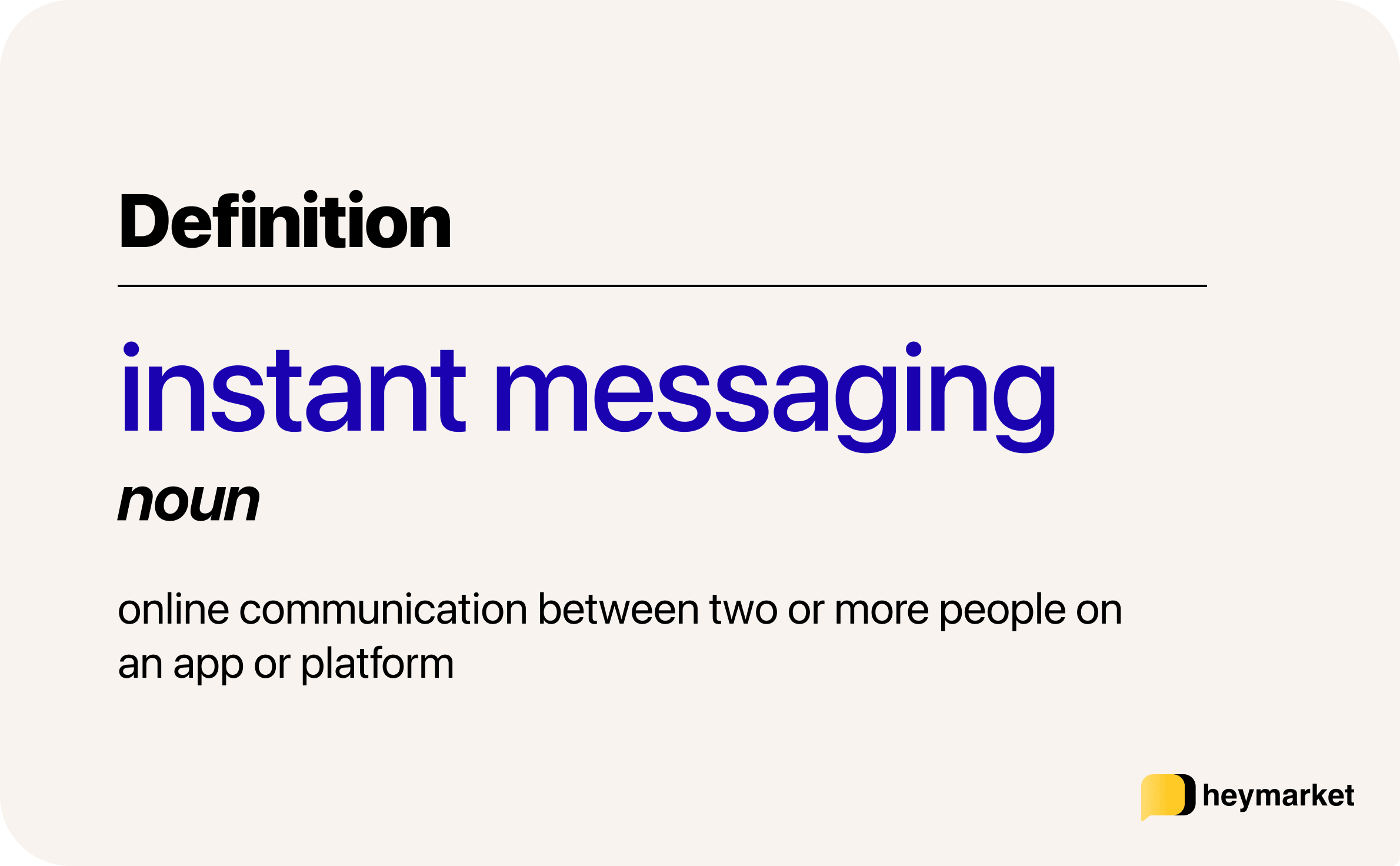 Instant messaging is online communication between two or more people, on an app or platform.