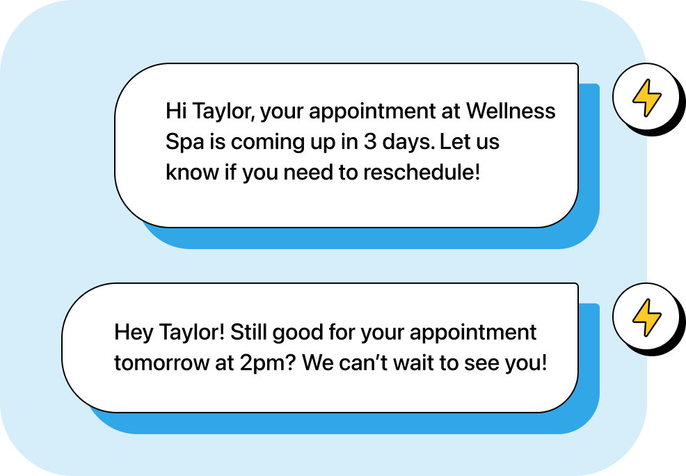 Illustration of 2 automated messages. First: "Hi Taylor, your appointment at Wellness Spa is coming up in 3 days. Let us know if you need to reschedule!". Second: "Hey Taylor! Still good for your appointment tomorrow at 2pm? We can't wait to see you!"