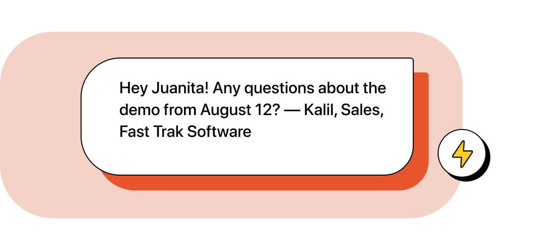 Company automation replies, “Hey Juanita! Any questions about the demo from August 12? —Kalil, Sales, Fast Trak Software”