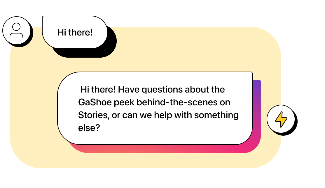 Customer texts “Hi!” Company automation replies “Hi there! Have questions about the GaShoe peek behind-the-scenes on Stories, or can we help with something else?”