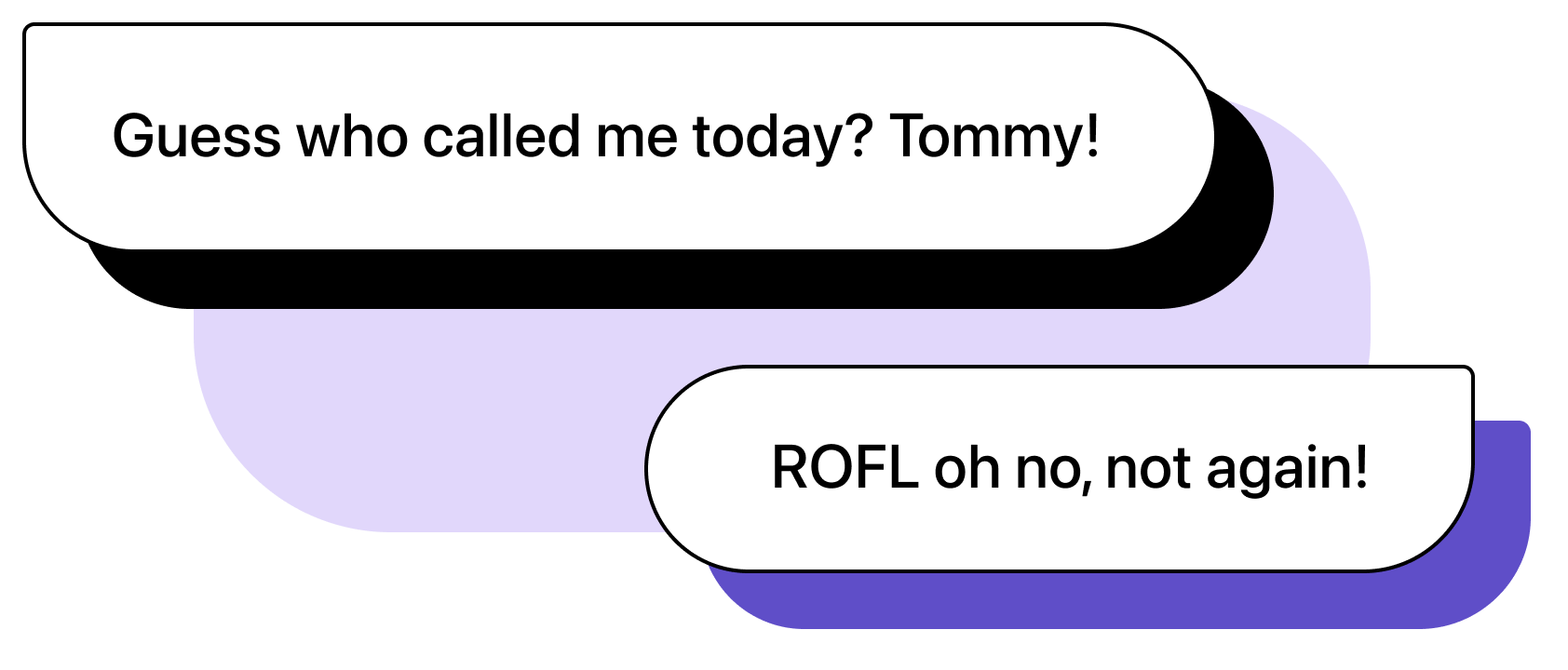 Two chat bubbles graphics. First message: "Guess who called me today? Tommy!". Second message: "ROFL oh no, not again!".