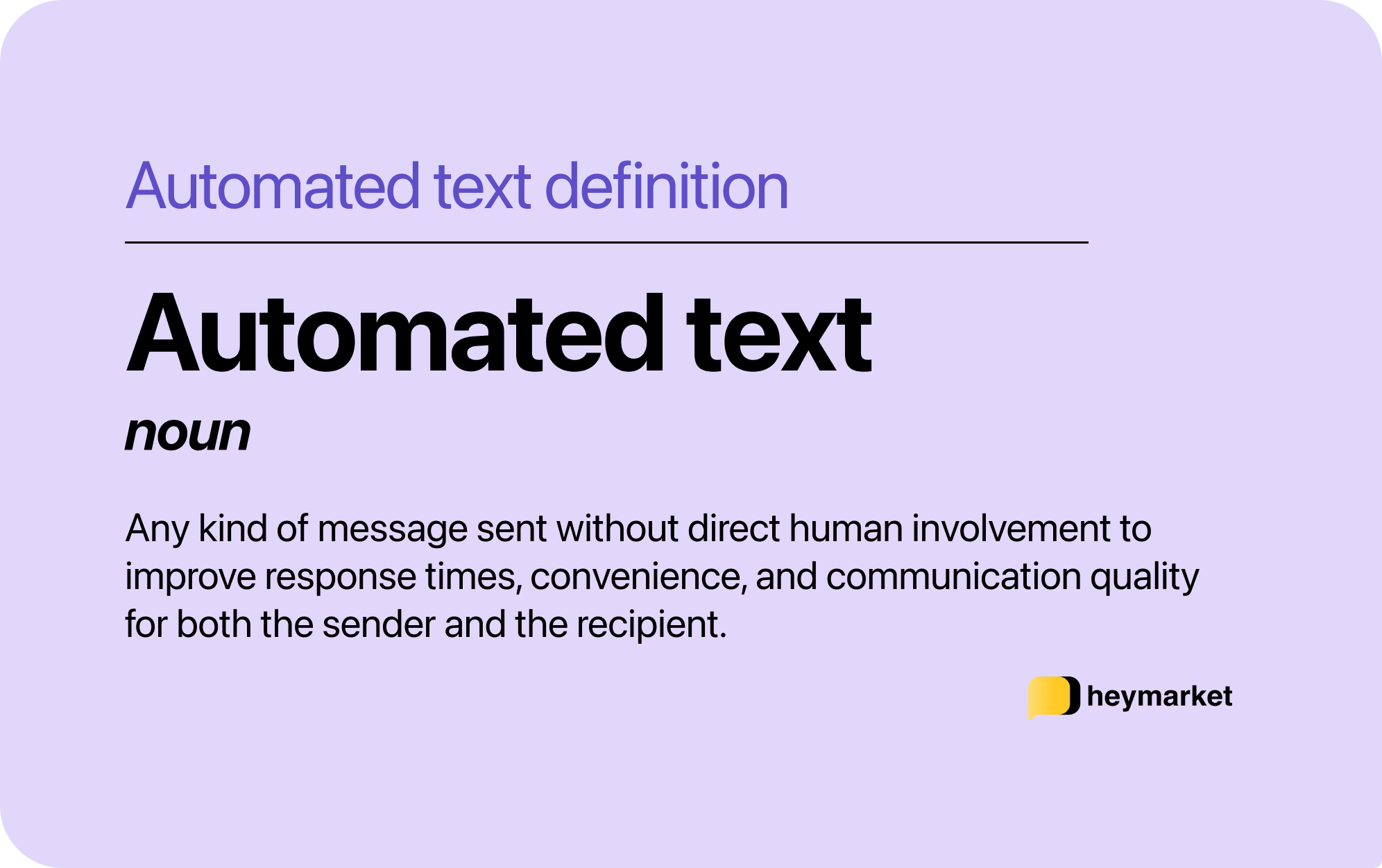 Definition of automated text: Any kind of message sent without direct human involvement to improve response times, convenience, and communication quality for both the sender and recipient