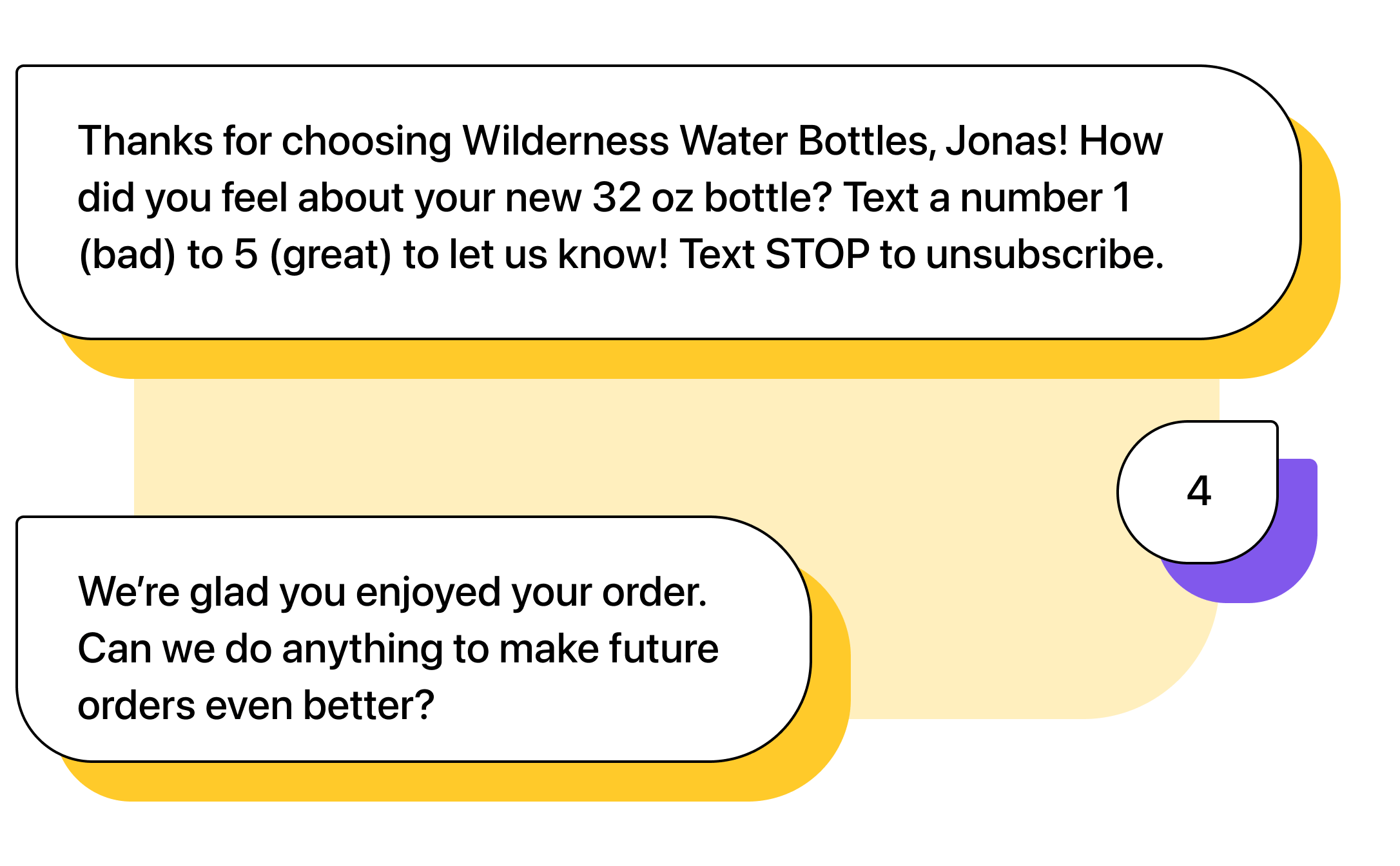 SMS survey text reading: Agent: Thanks for choosing Wilderness Water Bottles, Jonas! How did you feel about your new 32 oz bottle? Text a number 1 (not so great) to 5 (excellent) to let us know! Text STOP to unsubscribe. Jonas: 4 Agent: We’re glad you enjoyed your order. Can we do anything to make future orders even better?