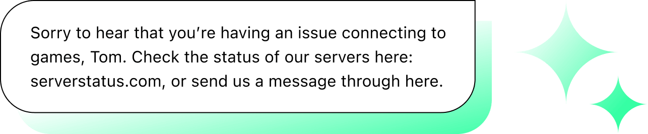 Chat illustration with text: "Sorry to hear that you’re having an issue connecting to games, Tom. Check the status of our servers here: serverstatus.com, or send us a message through here."
