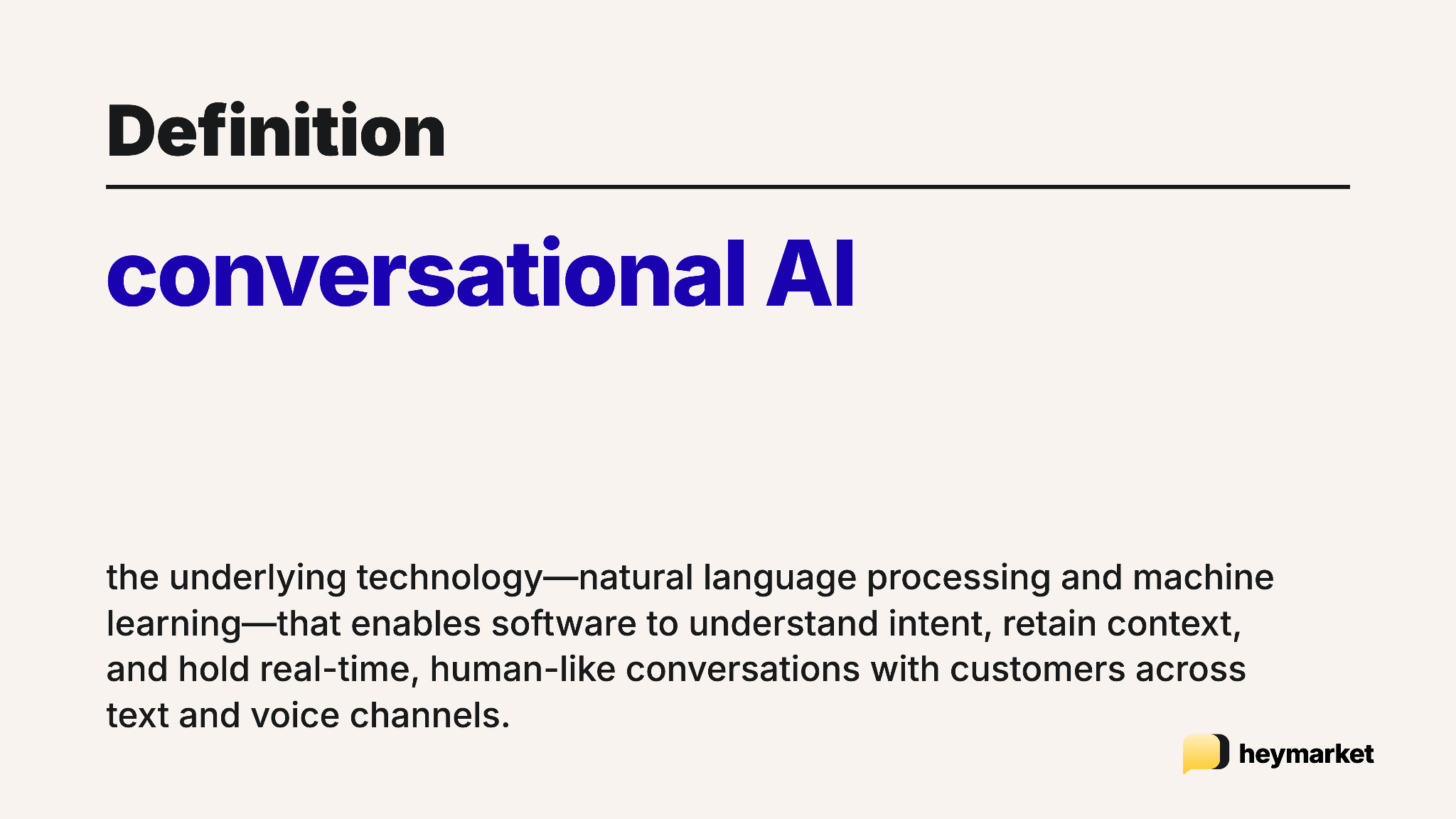 Definition of conversational AI: the underlying technology, natural language processing and machine learning, that enables software to understand intent, retain context, and hold real-time human-like conversations with customers across text and voice channels